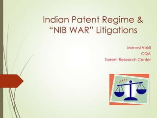 Indian Patent Regime &
“NIB WAR” Litigations
Manasi Vakil
CQA

Torrent Research Center

 