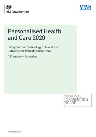 NATIONAL
INFORMATION
BOARD
Personalised Health
and Care 2020
Using Data and Technology to Transform
Outcomes for Patients and Citizens
A Framework for Action
November 2014
 