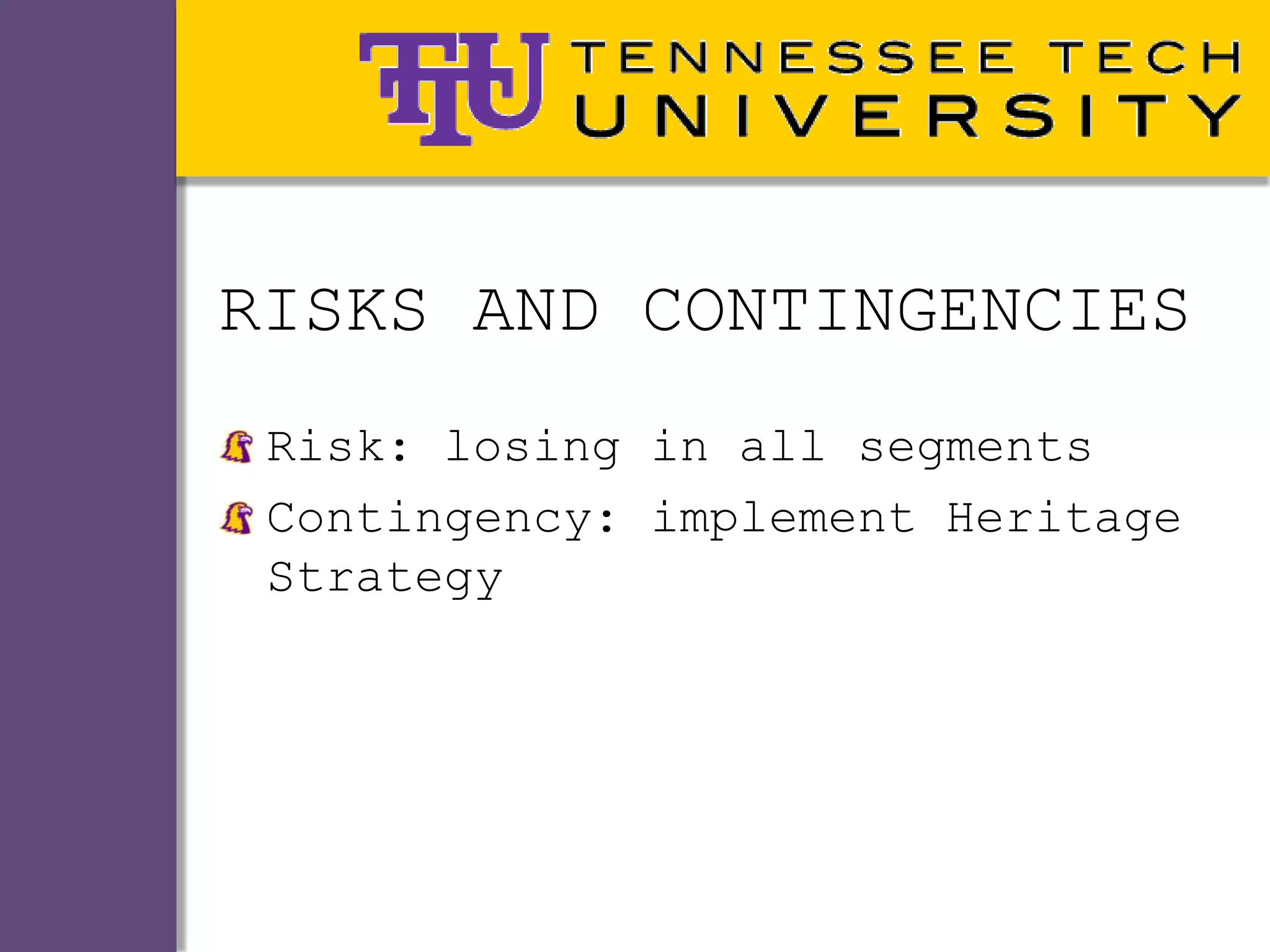 RISKS AND CONTINGENCIES
 Risk: losing in all segments
 Contingency: implement Heritage
 Strategy
 
