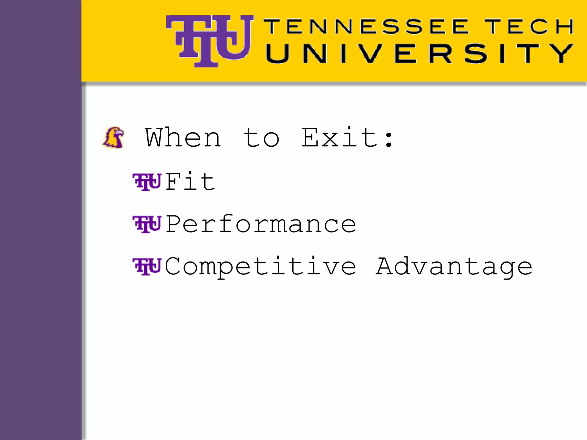 When to Exit:
 Fit
 Performance
 Competitive Advantage
 