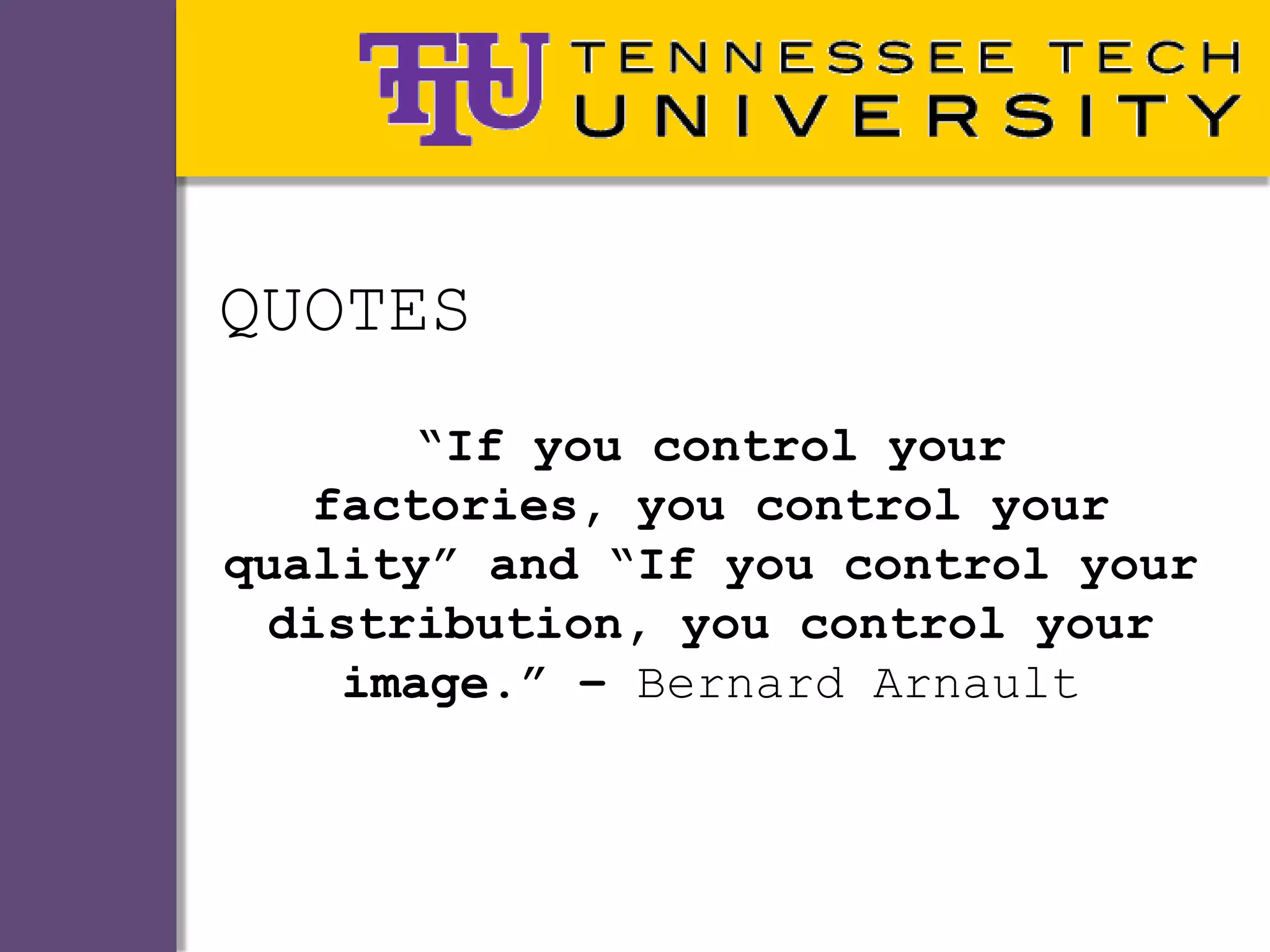 QUOTES
       “If you control your
   factories, you control your
quality” and “If you control your
  distribution, you control your
    image.” – Bernard Arnault
 