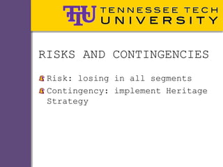 RISKS AND CONTINGENCIES
 Risk: losing in all segments
 Contingency: implement Heritage
 Strategy
 