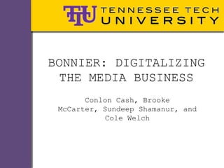 BONNIER: DIGITALIZING
 THE MEDIA BUSINESS
       Conlon Cash, Brooke
 McCarter, Sundeep Shamanur, and
            Cole Welch
 