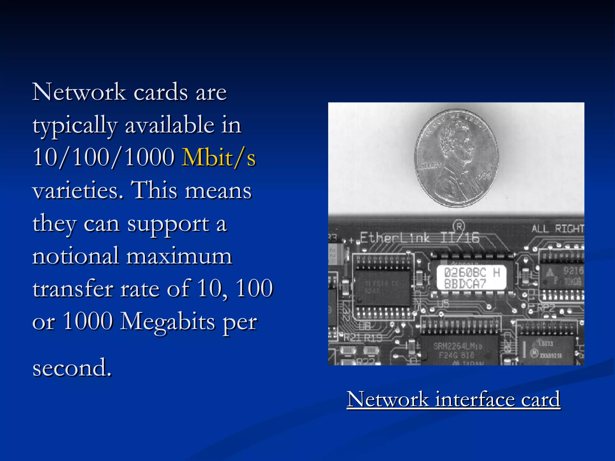 Network interface card Network cards are typically available in 10/100/1000  Mbit/s  varieties. This means they can support a notional maximum transfer rate of 10, 100 or 1000 Megabits per second.   