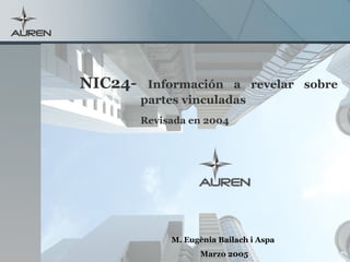NIC24- Información a revelar sobre
partes vinculadas
Revisada en 2004
M. Eugènia Bailach i Aspa
Marzo 2005
 