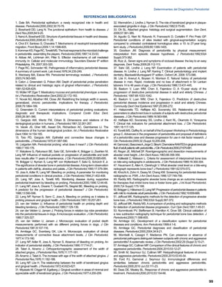 REFERENCIAS BIBLIOGRÁFICAS
1. Dale BA. Periodontal epithelium: a newly recognized role in health and
disease. Periodontol,2000,2002;30:70-78.
2. Bosshardt DD, Lang N. The junctional epithelium: from health to disease. J
Dent Res,2005;84:9-20.
3. NanciA, Bosshardt DD. Structure of periodontal tissues in health and disease.
Periodontol,2000,2006;40:11-28.
4. Choi EY, Santoso S, Chavakis T. Mechanisms of neutrophil transendothelial
migration. Front Biosci,2009 1;14:1596-605.
5.KornmanKS,PageRC,TonettiMS.Thehostresponsetothemicrobialchallenge
in periodontitis: assembling the players. Periodontol,2000,1997;14:33-53.
6. Abbas AK, Lichtman AH, Pillai S. Effector mechanisms of cell mediated
immunity. In: Cellular and molecular immunology. Saunders Elsevier 6th
edition
Philadelphia, PA, 2007;303-320.
7. Page RC, Schroeder HE. Pathogenesis of inflammatory periodontal disease.
Asummary of current work. Lab Invest,1976;34:235-249.
8. Weinberg MA, Eskow RN. Periodontal terminology revisited. J Periodontol,
2003;74:563-565.
9. Caton J, Greenstein G, Polson AM. Depth of periodontal probe penetration
related to clinical and histologic signs of gingival inflammation. J Periodontol,
1981;52:626-629.
10. Müller HP, Eger T. Masticatory mucosa and periodontal phenotype: a review.
Int J Periodontics Restorative Dent,2002;22:172-183.
11. Novak MJ, Albather HM, Close JM. Redefining the biologic width in severe,
generalized, chronic periodontitis: implications for therapy. J Periodontol,
2008;79:1864-189.
12. Greenstein G. Current interpretations of periodontal probing evaluations:
diagnostic and therapeutic implications. Compend Contin Educ Dent,
2005;26:381-390.
13. Gargiulo AW, Wentz FM, Orban B. Dimensions and relations of the
dentogingival junction in humans. J Periodontol,1961;32:261-267.
14. Vacek JS, Gher ME, Assad DA, Richardson AC, Giambarresi LI. The
dimensions of the human dentogingival junction. Int J Periodontics Restorative
Dent,1994;14:154-165.
15. Toto PD, Gargiulo AW. Epithelial and connective tissue changes in
periodontitis. J Periodontol,1970;41:587-590.
16. Listgarten MA. Periodontal probing: what does it mean? J Clin Periodontol,
1980;7:165-176.
17. Matuliene G, Pjetursson BE, Salvi GE, Schmidlin K, Brägger U, Zwahlen M,
Lang NP. Influence of residual pockets on progression of periodontitis and tooth
loss: results after 11 years of maintenance. J Clin Periodontol,2008;35:685-695.
18. Brägger U, Nyman S, Lang NP, von Wyttenbach T, Salvi G, Schürch E Jr.
Thesignificanceofalveolar boneinperiodontaldisease.Along-termobservation
in patients with cleft lip, alveolus and palate. J Clin Periodontol,1990;17:379-384.
19. Joss A, Adler R, Lang NP. Bleeding on probing. A parameter for monitoring
periodontal conditions in clinical practice. J Clin Periodontol,1994;21:402-408.
20. Lang NP, Joss A, Tonetti MS. Monitoring disease during supportive
periodontal treatment by bleeding on probing. Periodontol,2000,1996;12:44-48.
21. Lang NP, Joss A, Orsanic T, Gusberti FA, Siegrist BE. Bleeding on probing.
A predictor for the progression of periodiontal disease? J Clin Periodontol,
1986;13:590-596.
22. Lang NP, Nyman S, Senn C, Joss A. Bleeding on probing as it relates to
probing pressure and gingival health. J Clin Periodontol,1991;18:257-261.
23. van der Velden U. Influence of periodontal health on probing depth and
bleeding tendency. J Clin Periodontol,1980;7:129-139.
24. van der Velden U, Jansen J. Probing forces in relation top robe penetration
into the periodontal tissues in dogs.Amicroscopic evaluation. J Clin Periodontol,
1980;7:325-327.
25. van der Velden U, Jansen J. Microscopic evaluation of pocket depth
measurements performed with six different probing forces in dogs. J Clin
Periodontol,1981;8:107-116.
26. Armitage GC, Svanberg GK, Löe H. Microscopic evaluation of clinical
measurements of connective tissue attachment levels. J Clin Periodontol,
1977;4:173-190.
27. Lang NP, Adler R, Joss A, Nyman S. Absence of bleeding on probing. An
indicator of periodontal stability. J Clin Periodontol,1990;17:714-21.
28. Talari A, Ainamo J. Orthopantomographic assessment of the width of
attached gingiva. J Periodontal Res,1976;11:177-181.
29. Ainamo J, Talari A. The increase with age of the width of attached gingiva. J
Periodontal Res,1976;11:182-188.
30. Lang NP, Löe H. The relationship between the width of keratinized gingiva
and gingival health. J Periodontol,1972;43:623-627.
31. Miyasato M, Crigger M, Egelberg J. Gingival condition in areas of minimal and
appreciable width of keratinized gingiva. J Clin Periodontol,1977;4:200-209.
32. Wennström J, Lindhe J, Nyman S. The role of keratinized gingiva in plaque-
associated gingivitis in dogs. J Clin Periodontol,1982;9:75-85.
33. Oh SL. Attached gingiva: histology and surgical augmentation. Gen Dent,
2009;57:381-385.
34. Agudio G, Nieri M, Rotundo R, Franceschi D, Cortellini P, Pini Prato GP.
Periodontal conditions of sites treated with gingival-augmentation surgery
compared to untreated contralateral homologous sites: a 10- to 27-year long-
term study. J Periodontol,2009;80:1399-1405.
35. Goodson JM. Diagnosis of periodontitis by physical measurement:
interpretation from episodic disease hypothesis. J Periodontol,1992;63(4
Suppl):373-382.
36. Ruiz JL. Seven signs and symptoms of occlusal disease: the key to an easy
diagnosis. Dent Today,2009;28:112-113.
37. Salvi GE, Lindhe J, Lang NP. Examination of patients with periodontal
disease. In: Lindhe J. Lang NP, Karring T. Clinical periodontology and implant
dentistry. Blackwell-Munksgaard 5th
edition, Oxford UK. 2008: 573-586.
38. Löe H, Anerud A, Boysen H, Morrison E. Natural history of periodontal
disease in man. Rapid, moderate and no loss of attachment in Sri Lankan
laborers 14 to 46 years of age. J Clin Periodontol,1986;13:431-445.
39. Baelum V, Luan WM, Chen X, Fejerskov O. A 10-year study of the
progression of destructive periodontal disease in adult and elderly Chinese. J
Periodontol, 1997;68:1033-1042.
40. Baelum V, Luan WM, Chen X, Fejerskov O. Predictors of destructive
periodontal disease incidence and progression in adult and elderly Chinese.
Community Dent Oral Epidemiol,1997;25:265-272.
41. Halazonetis TD, Haffajee AD, Socransky SS. Relationship of clinical
parameters to attachment loss in subsets of subjects with destructive periodontal
diseases. J Clin Periodontol,1989;16:563-568.
42. Haffajee AD, Socransky SS, Lindhe J, Kent RL, Okamoto H, Yoneyama
T. Clinical risk indicators for periodontal attachment loss. J Clin Periodontol,
1991;18:117-125.
43.TonettiMS,ClaffeyN,onbehalfoftheEuropeanWorkshopinPeriodontology
group C.Advances in the progression of periodontitis and proposal of definitions
of a periodontitis case and disease progression for use in risk factor research. J
Clin Periodontol,2005;32 (Suppl. 6):205-208.
44.GamonalJ,BasconesA,JorgeO,SilvaA:ChemokineRANTESingingivalcrevicular
fluidofadultpatientswithperiodontitis.JClinPeriodontol,2000;27:675-681.
45. Regan JE, Mitchell DF. Roentgenographic and dissection measurements of
alveolar crest height. J Am Dent Assoc,1963;66:356-359.
46. Källestål C, Matsson L. Criteria for assessment of interproximal bone loss
on bite-wing radiographs in adolescents. J Clin Periodontol,1989;16:300-304.
47. Hausmann E,Allen K, Clerehugh V. What alveolar crest level on a bite-wing
radiograph represents bone loss? J Periodontol,1991;62:570-572.
48. KhochtA, Zohn H, Deasy M, Chang KM. Screening for periodontal disease:
radiographs vs. PSR. J Am Dent Assoc,1996;127:749-756.
49. Reddy MS. Radiographic alveolar bone change as an outcome measure
for therapies that inhibit bone loss or foster bone gain. J Int Acad Periodontol,
2005;7(4 Suppl):175-188.
50.BräggerU,HåkansonD,LangNP.Progressionofperiodontaldiseaseinpatients
with mild to moderate adult periodontitis. J Clin Periodontol,1992;19:659-666.
51. Jeffcoat MK. Radiographic methods for the detection of progressive alveolar
bone loss. J Periodontol,1992;63(4 Suppl):367-372.
52. Jeffcoat MK, Reddy MS.Acomparison of probing and radiographic methods
for detection of periodontal disease progression. Curr Opin Dent,1991;1:45-51.
53. Nummikoski PV, Steffensen B, Hamilton K, Dove SB. Clinical validation of
a new subtraction radiography technique for periodontal bone loss detection. J
Periodontol,2000;71:598-605.
54. Armitage GC. Development of a classification system for periodontal
diseases and conditions. Ann Periodontol,1999;4:1-6.
55. Armitage GC. Periodontal diagnoses and classification of periodontal
diseases. Periodontol,2000,2004;34:9-21.
56. Mombelli A, Casagni F, Madianos PN. Can presence or absence of
periodontalpathogensdistinguishbetweensubjectswithchronicandaggressive
periodontitis?Asystematic review. J Clin Periodontol,2002;29 (Suppl 3):10-21.
57.Armitage GC, Cullinan MP. Comparison of the clinical features of chronic and
aggressive periodontitis. Periodontol,2000,2010;53:12-27.
58. Smith M, Seymour GJ, Cullinan MP. Histopathological features of chronic
and aggressive periodontitis. Periodontol,2000,2010;53:45-54.
59. Ford PJ, Gamonal J, Seymour GJ. Immunological differences and
similarities between chronic periodontitis and aggressive periodontitis.
Periodontol,2000,2010 Jun;53:111-23.
60. Deas DE, Mealey BL. Response of chronic and aggressive periodontitis to
treatment. Periodontol,2000,2010;53:154-66.
99
Determinantes del Díagnóstico Periodontal
 
