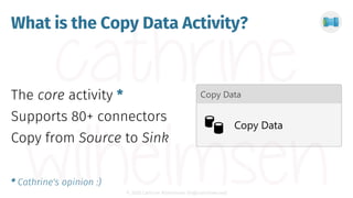 © 2020 Cathrine Wilhelmsen (hi@cathrinew.net)
What is the Copy Data Activity?
*
* Cathrine's opinion :)
 