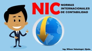 NICNORMAS
INTERNACIONALES
DE CONTABILIDAD
Ing. Wilson Velastegui. Ojeda.
 