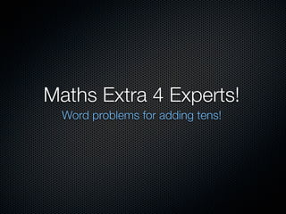 Maths Extra 4 Experts!
  Word problems for adding tens!
 