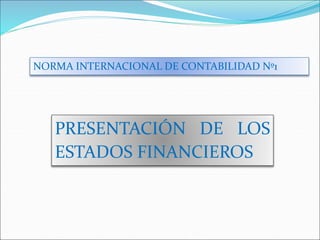 NORMA INTERNACIONAL DE CONTABILIDAD Nº1
PRESENTACIÓN DE LOS
ESTADOS FINANCIEROS
 