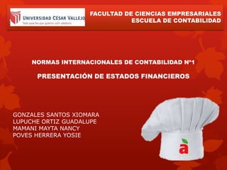 FACULTAD DE CIENCIAS EMPRESARIALES 
ESCUELA DE CONTABILIDAD 
NORMAS INTERNACIONALES DE CONTABILIDAD Nº1 
PRESENTACIÓN DE ESTADOS FINANCIEROS 
GONZALES SANTOS XIOMARA 
LUPUCHE ORTIZ GUADALUPE 
MAMANI MAYTA NANCY 
POVES HERRERA YOSIE 
 