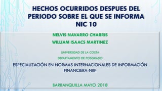 NELVIS NAVARRO CHARRIS
WILLIAM ISAACS MARTINEZ
UNIVERSIDAD DE LA COSTA
DEPARTAMENTO DE POSGRADO
ESPECIALIZACIÓN EN NORMAS INTERNACIONALES DE INFORMACIÓN
FINANCIERA-NIIF
BARRANQUILLA MAYO 2018
 