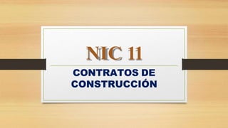 NIC 11
CONTRATOS DE
CONSTRUCCIÓN
 