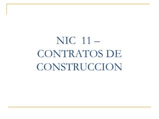 NIC 11 –
CONTRATOS DE
CONSTRUCCION
 