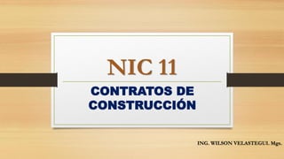 NIC 11
CONTRATOS DE
CONSTRUCCIÓN
ING. WILSON VELASTEGUI. Mgs.
 