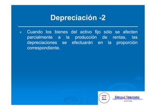Depreciación -2
Cuando los bienes del activo fijo sólo se afecten
parcialmente a la producción de rentas, las
depreciaciones se efectuarán en la proporción
correspondiente.
 