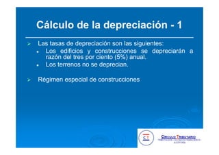 Cálculo de la depreciación - 1
Las tasas de depreciación son las siguientes:
Los edificios y construcciones se depreciarán a
razón del tres por ciento (5%) anual.
Los terrenos no se deprecian.
Régimen especial de construcciones
 