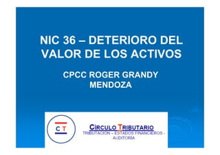 NIC 36 – DETERIORO DEL
VALOR DE LOS ACTIVOS
CPCC ROGER GRANDY
MENDOZA
 