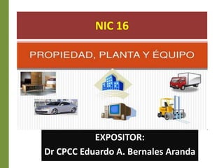 NIC 16
EXPOSITOR:
Dr CPCC Eduardo A. Bernales Aranda
 