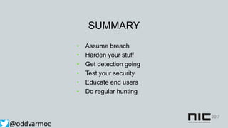 SUMMARY
• Assume breach
• Harden your stuff
• Get detection going
• Test your security
• Educate end users
• Do regular hunting
@oddvarmoe
 