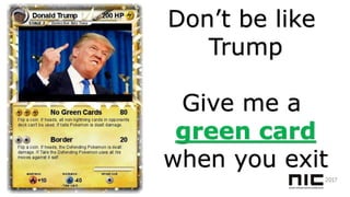 Don’t be like
Trump
Give me a
green card
when you exit
 