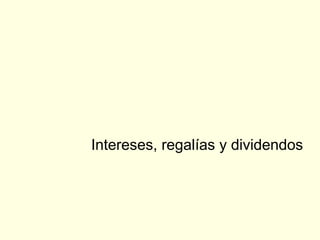 Intereses, regalías y dividendos
 