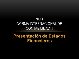 NIC 1

NORMA INTERNACIONAL DE
CONTABILIDAD 1

Presentación de Estados
Financieros

 