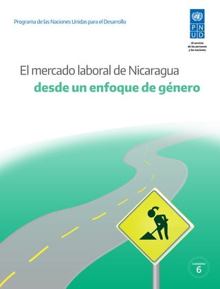 El mercado laboral de Nicaragua
desde un enfoque de género
Al servicio
de las personas
y las naciones
CUADERNO
Programa de las Naciones Unidas para el Desarrollo
 