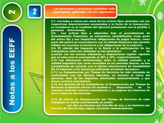 Notas a los EEFF 2 
Los principios y prácticas contables más 
importantes 2 aplicadas son los siguientes: 
2.7. Las bajas y retiros por venta de los activos fijos, ajustados con sus 
respectivas depreciaciones acumuladas a la fecha de la transacción, 
se consideran en el resultado del ejercicio juntamente con la pérdida o 
ganancia determinada. 
2.8. Los activos fijos o adquiridos bajo el procedimiento de 
Arrendamiento Financiero, se encuentran contabilizados como parte 
del activo fijo y sus respectivas obligaciones de pagos futuros, como 
parte del pasivo en concordancia con el método financiero que permite 
reflejar los recursos económicos y las obligaciones de la empresa. 
2.9. El cálculo del Impuesto a la Renta y la participación de los 
trabajadores sobre las utilidades se han determina do de 
acuerdo con las normas tributarias y disposiciones legales vigentes 
que en este caso le corresponde al 30% y 10%, respectivamente. 
2.10 Las diferencias determinadas entre la utilidad contable y la 
utilidad impositiva que serán revertidas en los periodos futuros, se han 
contabilizado de acuerdo con la Norma Internacional de Contabilidad 
N2 12 Impuesto a las Ganancias utilizando el método del pasivo. 
2.11. La Compensación por Tiempo de Servicios ha sido calculado de 
conformidad con las Normas laborales, se muestra al cierre del 
ejercicio, neto de los depósitos efectuados semestralmente y que 
tienen carácter cancelatorio. 
2.12. Por decisión de los trabajadores, la Compensación por Tiempo de 
Servicios al ejercicio anterior ha quedado a disposición de la 
empresa, teniendo carácter cancelatorio, y se pagaron los intereses de 
ahorro mayores del mercado. 
2.13. El cálculo de Compensación por Tiempo de Servicios de cada 
trabajador se realizó considerando un sueldo 
por año, un doceavo por fracci6n de ano, y un treintavo por 
fracción de mes sin tope alguno calculado semestralmente. 
 
