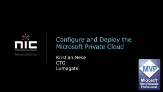 Configure and Deploy the
Microsoft Private Cloud
Kristian Nese
CTO
Lumagate
 