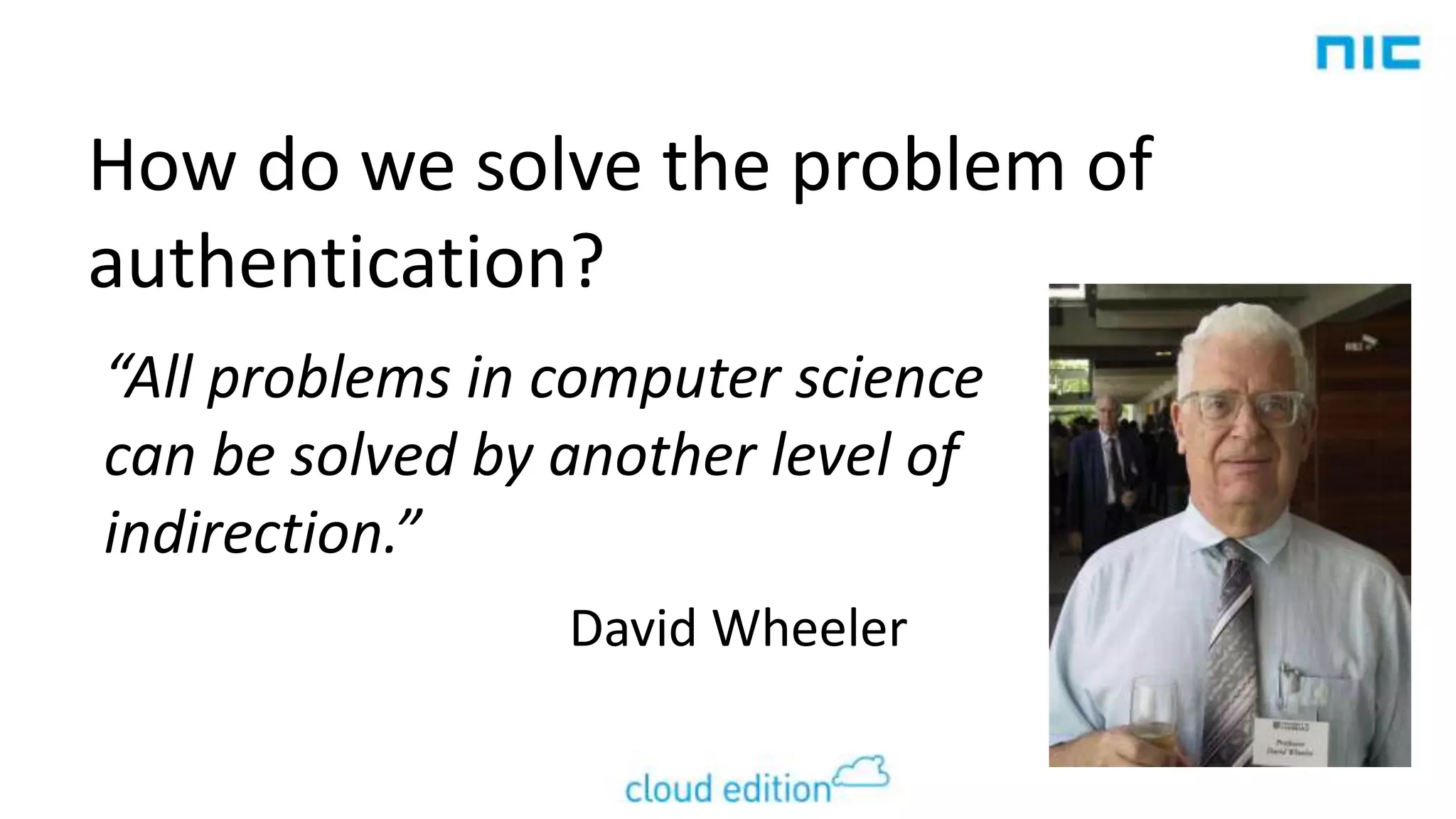 How do we solve the problem of
authentication?
“All problems in computer science
can be solved by another level of
indirection.”
David Wheeler

 