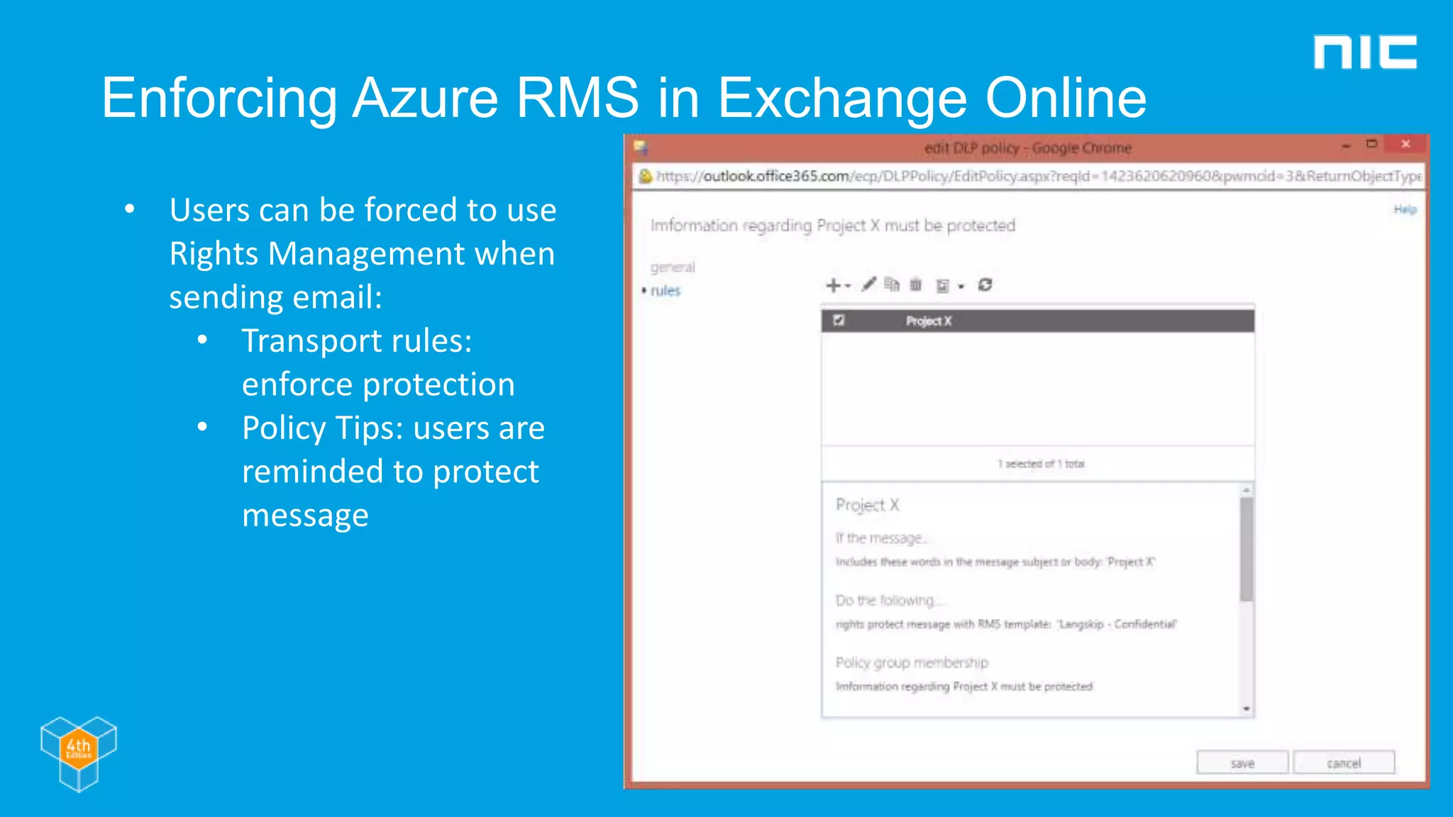 Enforcing Azure RMS in Exchange Online
• Users can be forced to use
Rights Management when
sending email:
• Transport rules:
enforce protection
• Policy Tips: users are
reminded to protect
message
 