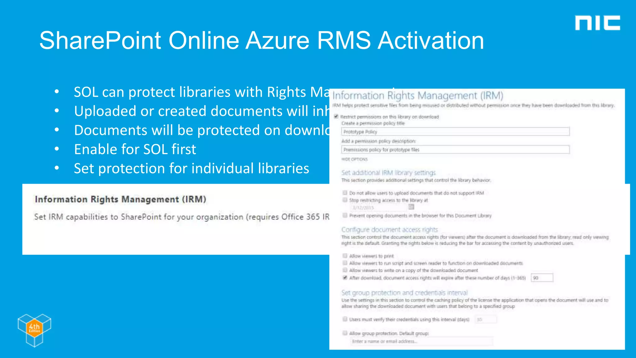 SharePoint Online Azure RMS Activation
• SOL can protect libraries with Rights Management
• Uploaded or created documents will inherit protection
• Documents will be protected on download
• Enable for SOL first
• Set protection for individual libraries
 