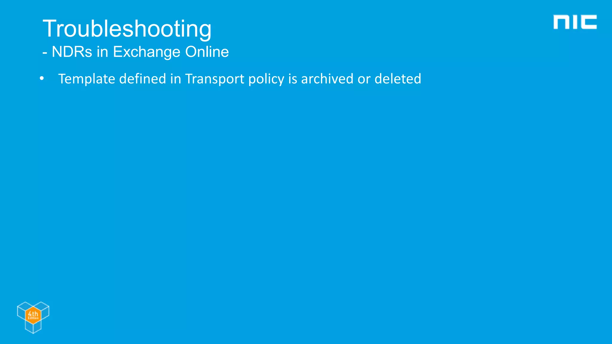 Troubleshooting
- NDRs in Exchange Online
• Template defined in Transport policy is archived or deleted
 
