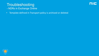 Troubleshooting
- NDRs in Exchange Online
• Template defined in Transport policy is archived or deleted
 