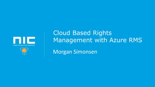 Cloud Based Rights
Management with Azure RMS
Morgan Simonsen
 