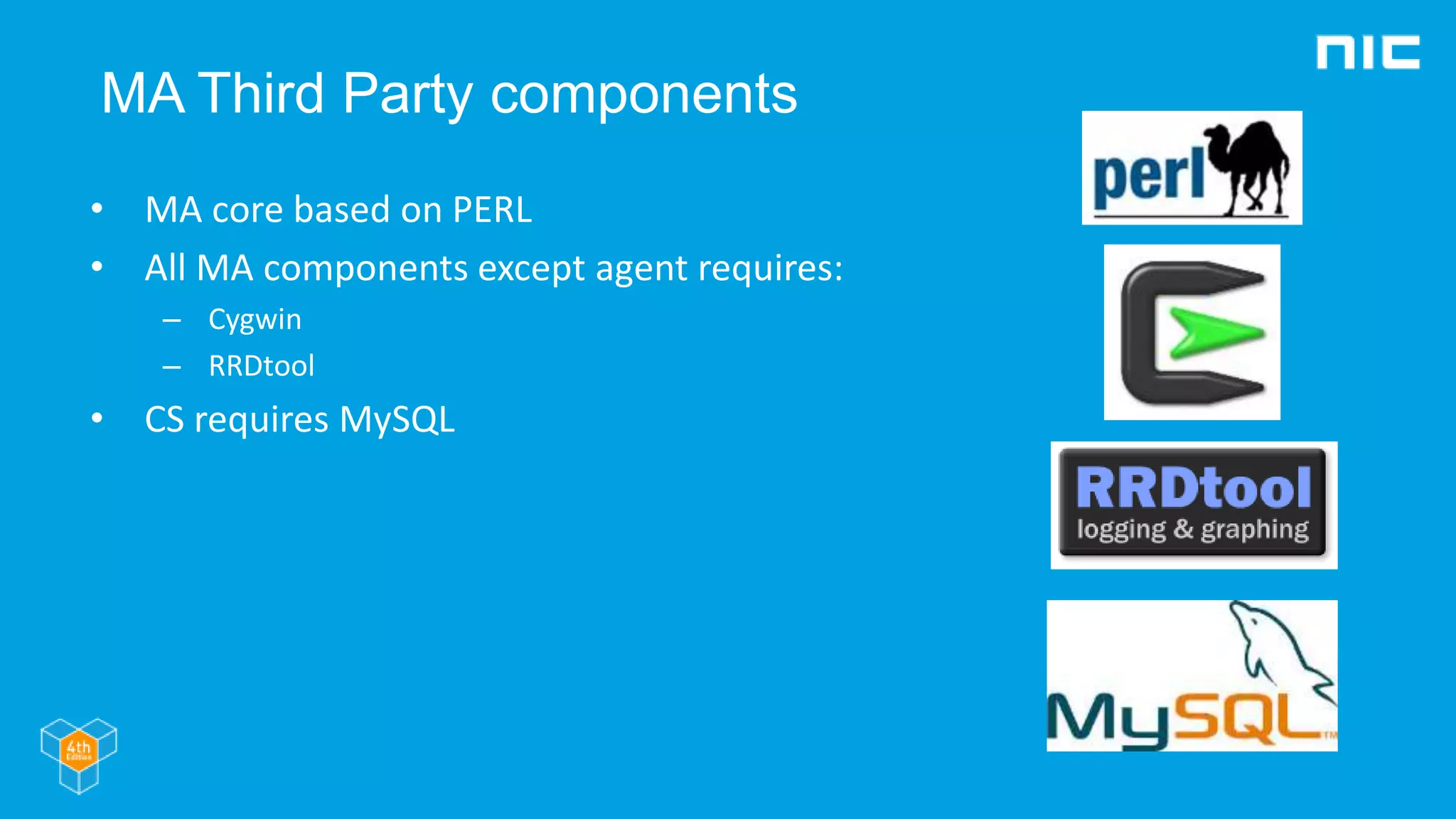 MA Third Party components
• MA core based on PERL
• All MA components except agent requires:
– Cygwin
– RRDtool
• CS requires MySQL
 