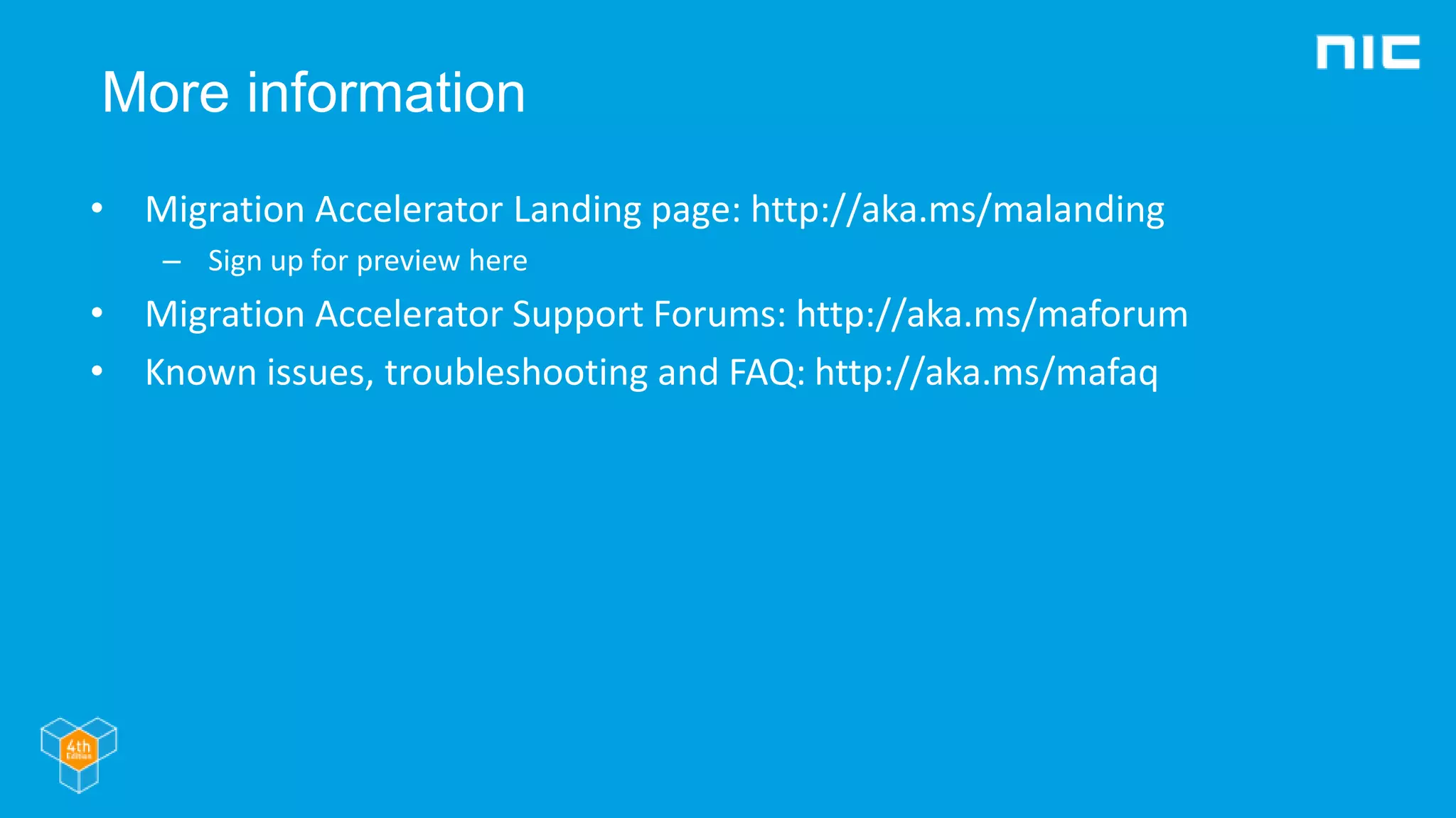 More information
• Migration Accelerator Landing page: http://aka.ms/malanding
– Sign up for preview here
• Migration Accelerator Support Forums: http://aka.ms/maforum
• Known issues, troubleshooting and FAQ: http://aka.ms/mafaq
 