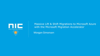 Massive Lift & Shift Migrations to Microsoft Azure
with the Microsoft Migration Accelerator
Morgan Simonsen
 