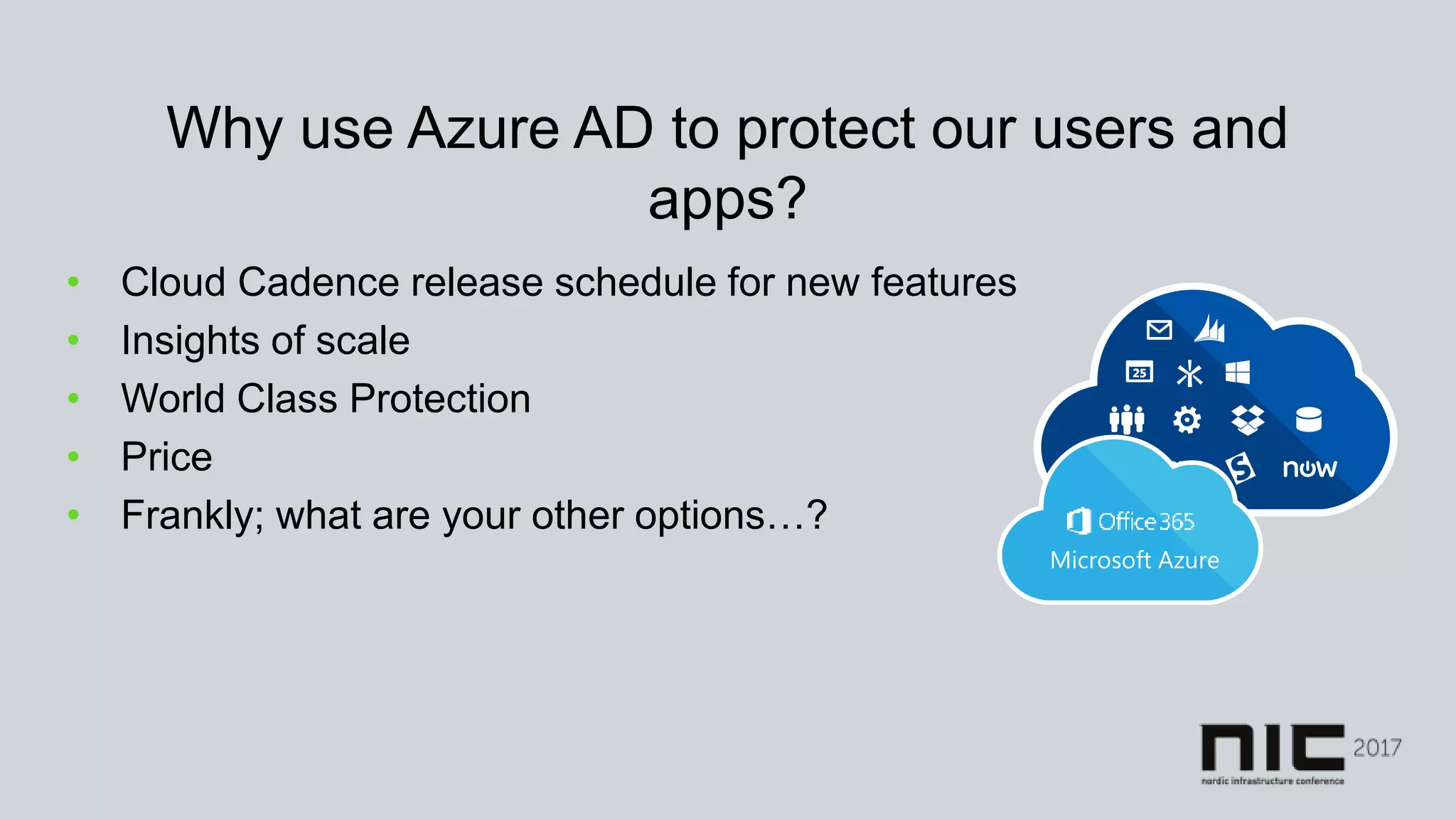 Why use Azure AD to protect our users and
apps?
• Cloud Cadence release schedule for new features
• Insights of scale
• World Class Protection
• Price
• Frankly; what are your other options…?
 