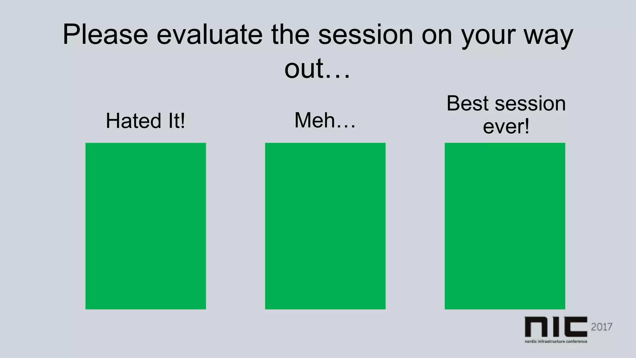 Please evaluate the session on your way
out…
Hated It! Meh…
Best session
ever!
 