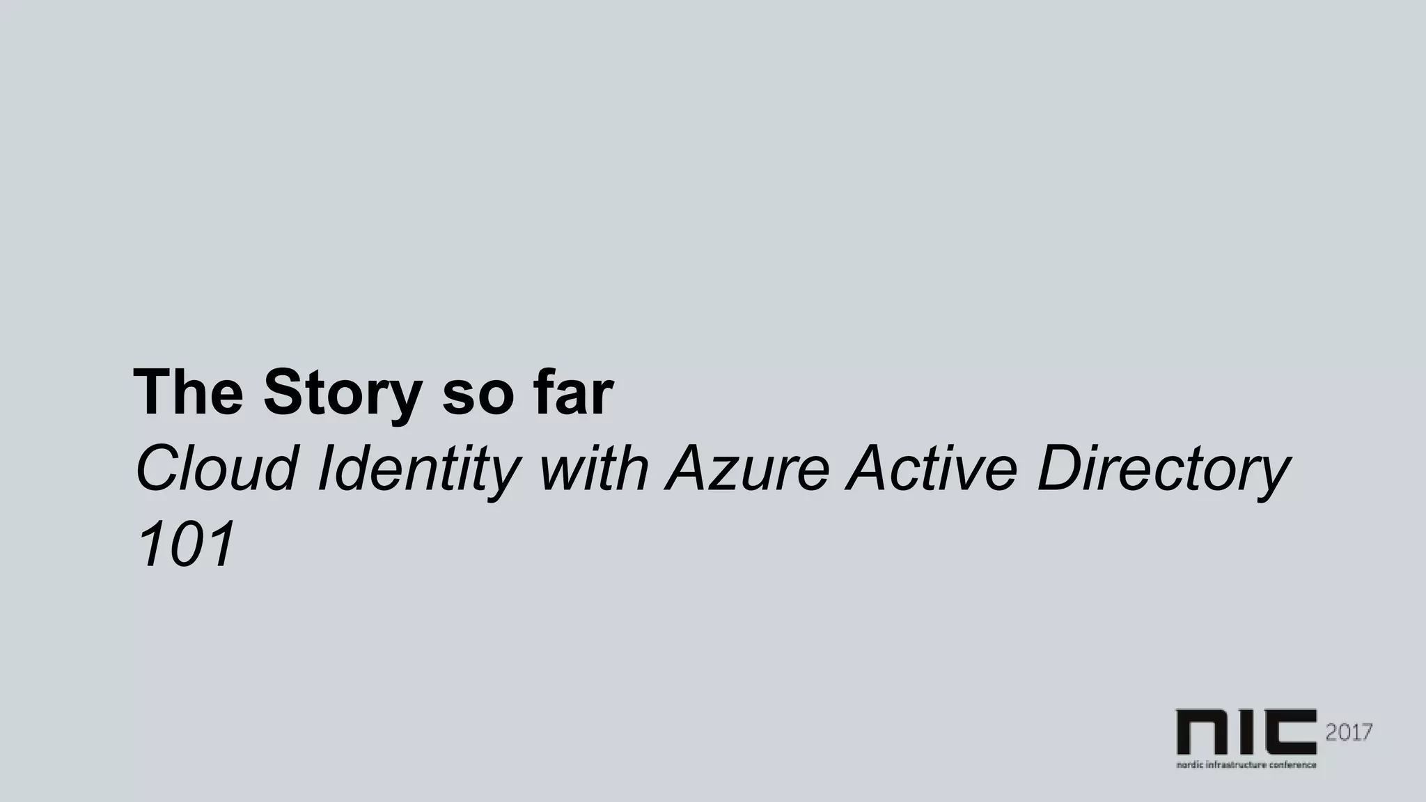 The Story so far
Cloud Identity with Azure Active Directory
101
 