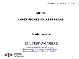 NIC  28   INVERSIONES EN ASOCIADAS ,[object Object],[object Object],Seminario Càmara de Comercio de Quito “ Implementación de las Normas Internacionales de Información Financiera (NIIF’s) en el Ecuador” 