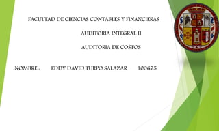 FACULTAD DE CIENCIAS CONTABLES Y FINANCIERAS
AUDITORIA INTEGRAL II
AUDITORIA DE COSTOS
NOMBRE : EDDY DAVID TURPO SALAZAR 100675
 