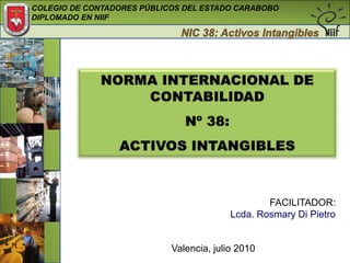 NORMA INTERNACIONAL DE  CONTABILIDAD  Nº 38:  ACTIVOS INTANGIBLES  FACILITADOR: Lcda. Rosmary Di Pietro Valencia, julio 2010  