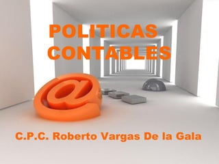 POLITICAS  CONTABLES C.P.C. Roberto Vargas De la Gala 
