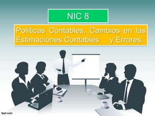 NIC 8: POLÍTICAS CONTABLES, CAMBIOS EN LAS ESTIMACIONES CONTABLES Y  ERRORES. | PPT