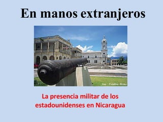 En manos extranjeros La presencia militar de los estadounidenses en Nicaragua 