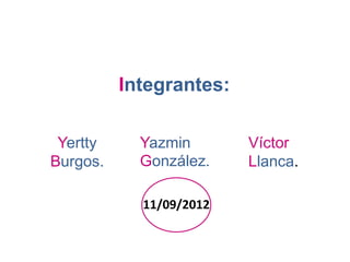 Integrantes:

 Yertty     Yazmin       Víctor
Burgos.     González.    Llanca.

            11/09/2012
 