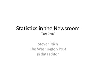Statistics in the Newsroom
(Part Deux)

Steven Rich
The Washington Post
@dataeditor

 